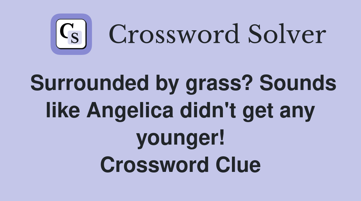 Surrounded by grass? Sounds like Angelica didn't get any younger! Crossword Clue