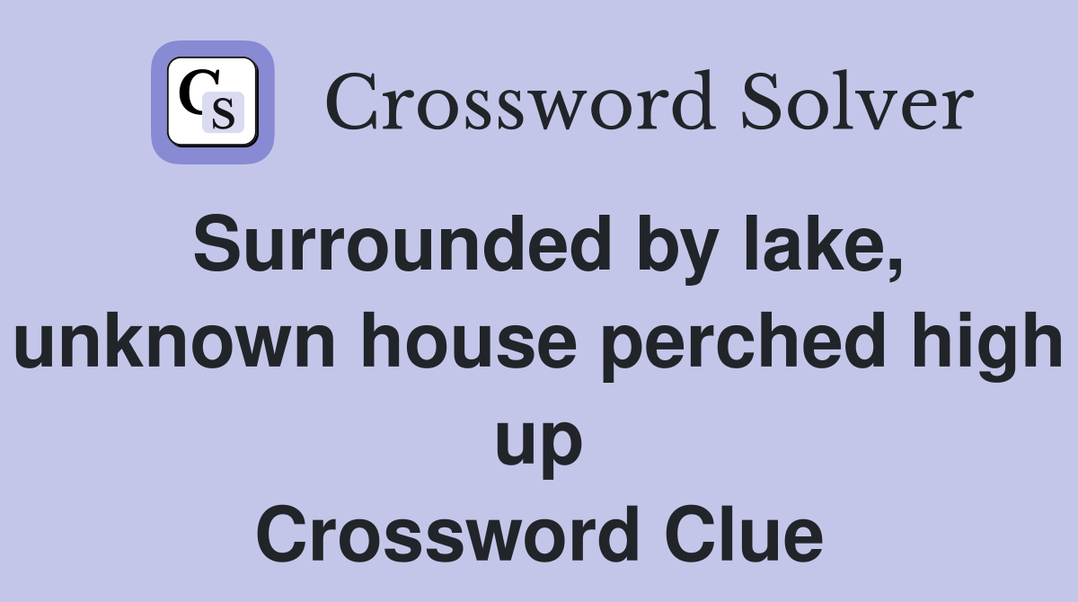 Surrounded by lake, unknown house perched high up Crossword Clue