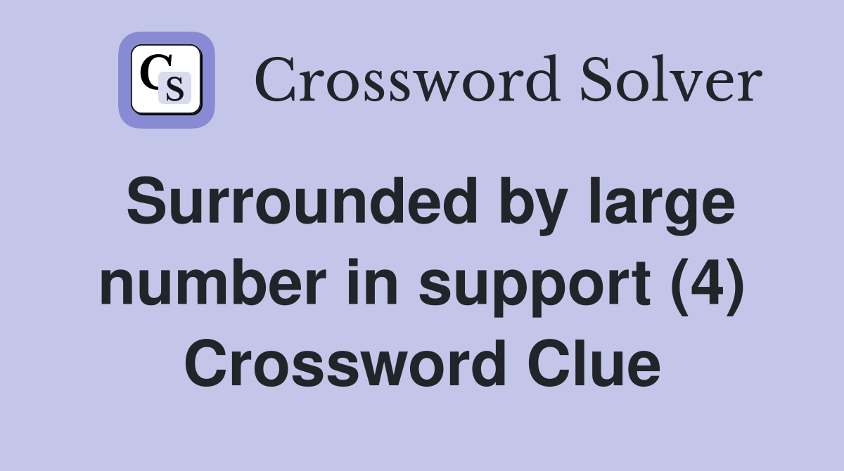 Surrounded by large number in support (4) Crossword Clue