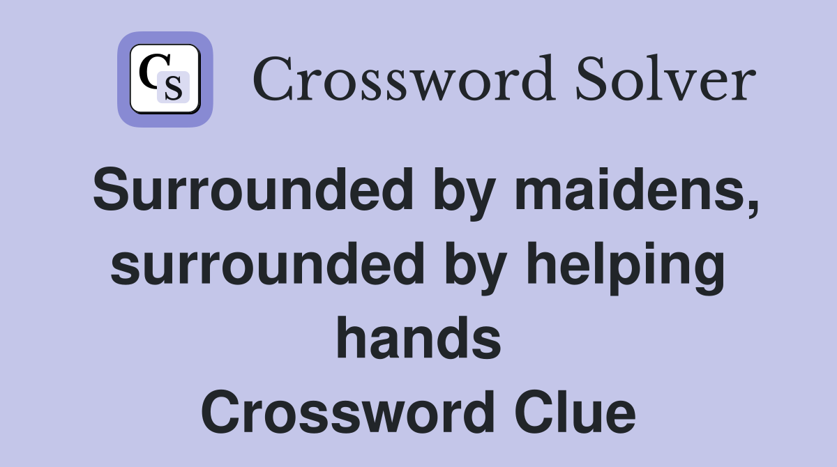 Surrounded by maidens, surrounded by helping hands Crossword Clue