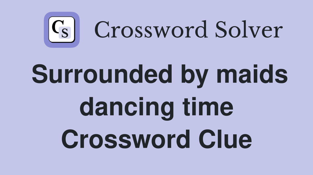 Surrounded by maids dancing time Crossword Clue
