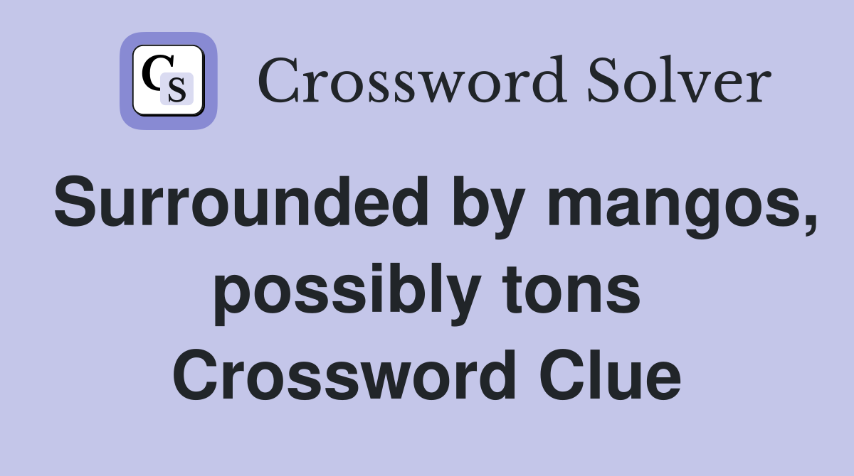 Surrounded by mangos, possibly tons Crossword Clue