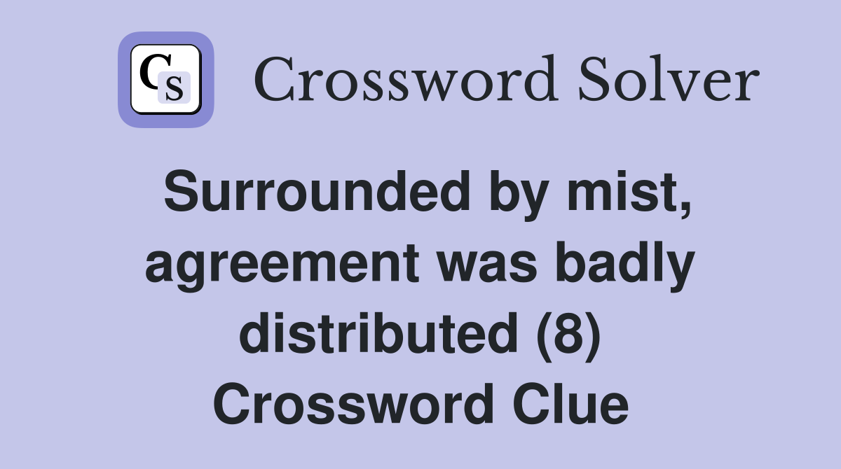 Surrounded by mist, agreement was badly distributed (8) Crossword Clue