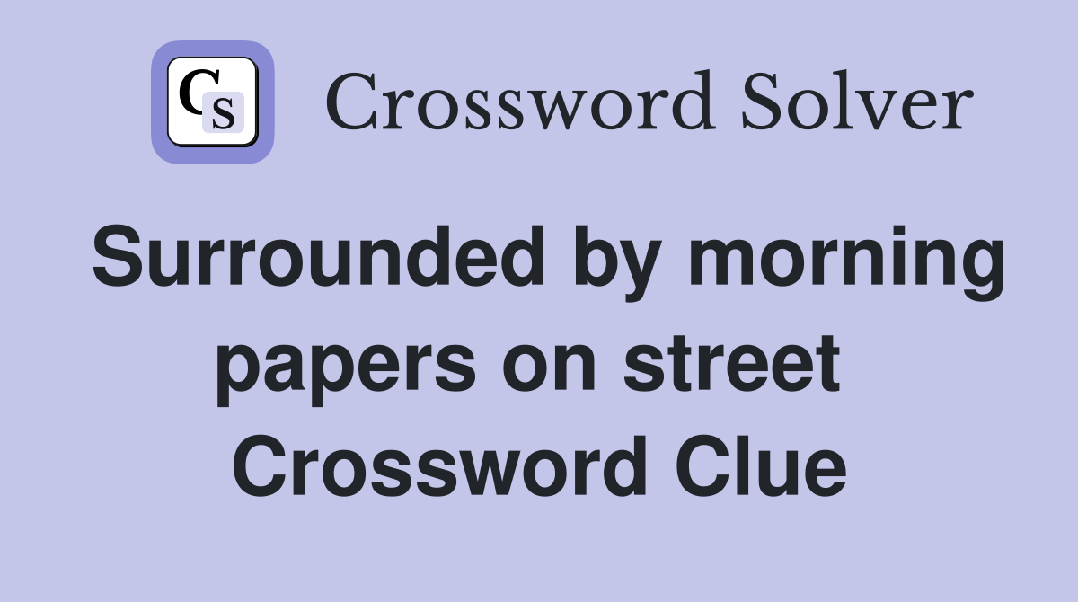 Surrounded by morning papers on street  Crossword Clue