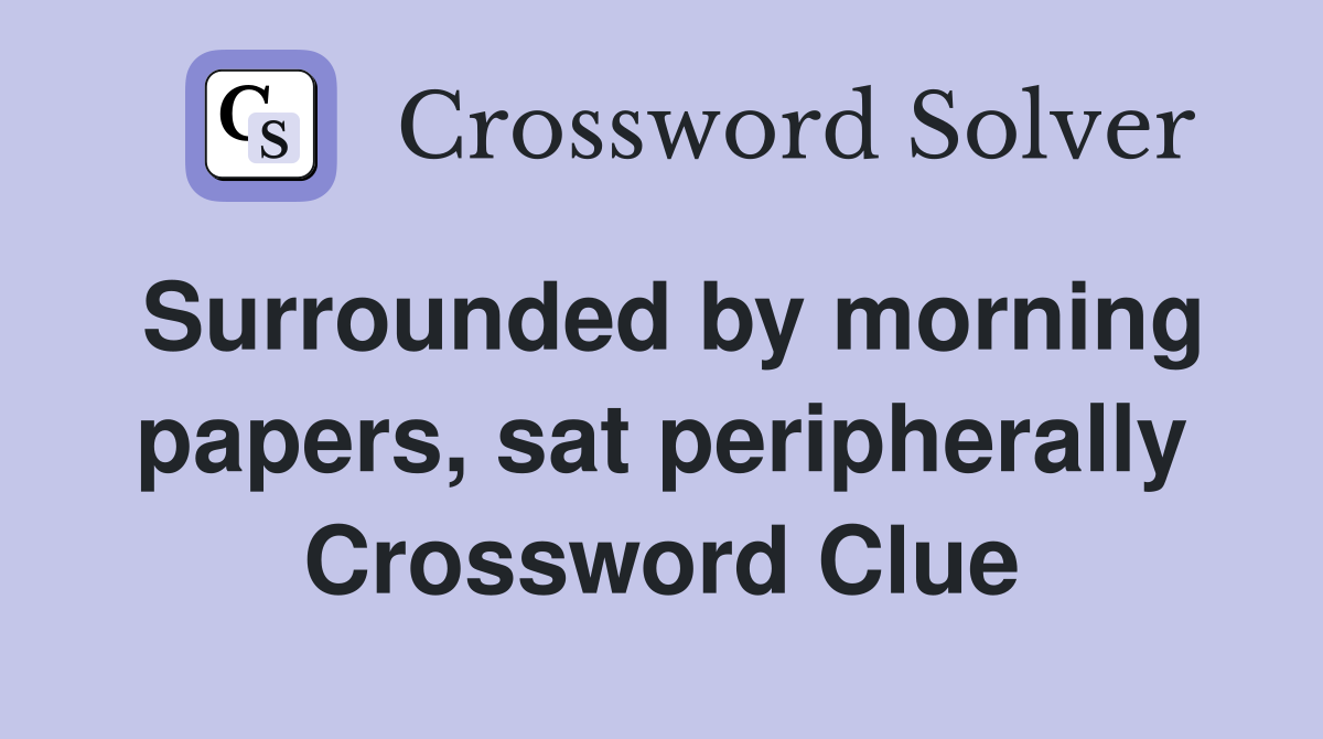 Surrounded by morning papers, sat peripherally Crossword Clue