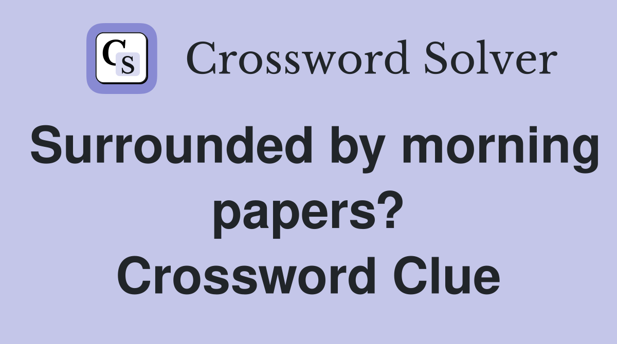 Surrounded by morning papers? Crossword Clue