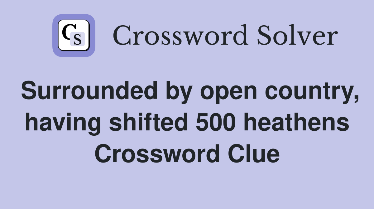 Surrounded by open country, having shifted 500 heathens Crossword Clue