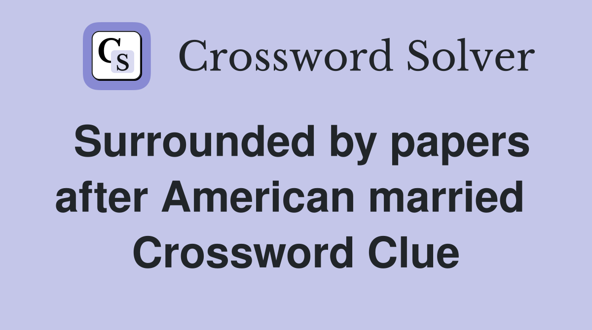 Surrounded by papers after American married  Crossword Clue