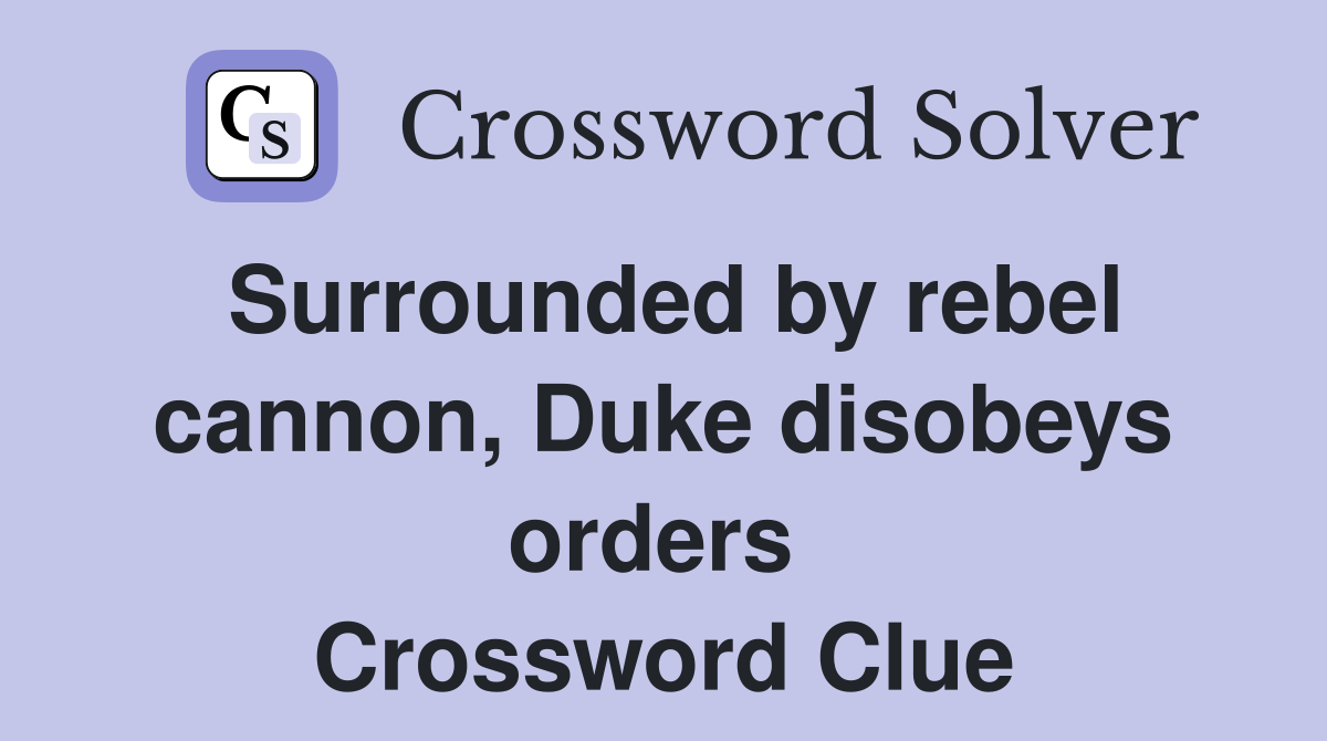 Surrounded by rebel cannon, Duke disobeys orders  Crossword Clue