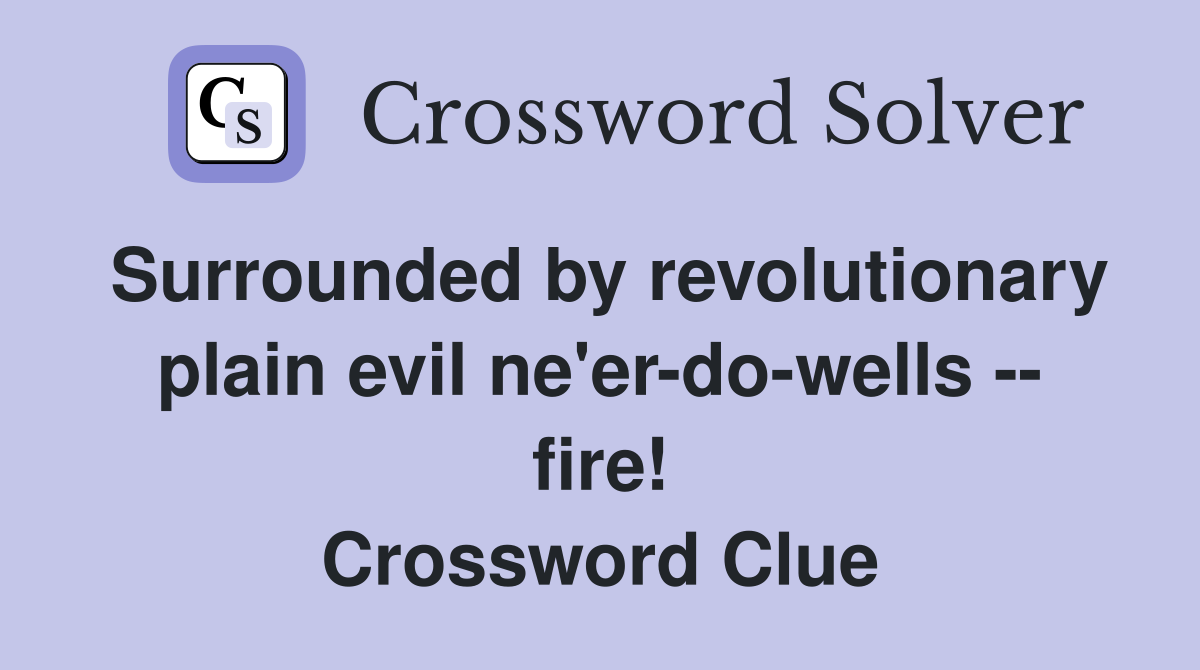 Surrounded by revolutionary plain evil ne'er-do-wells -- fire! Crossword Clue