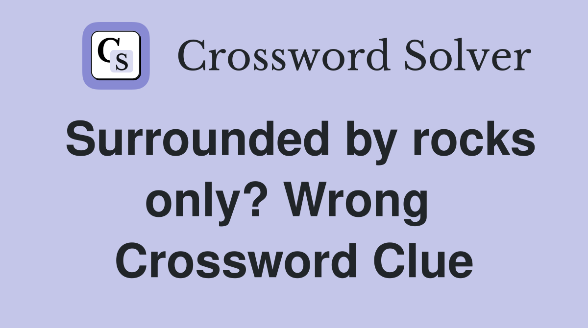 Surrounded by rocks only? Wrong  Crossword Clue