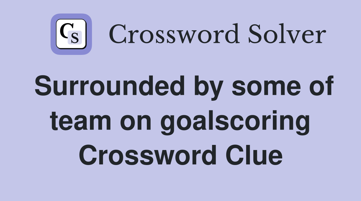 Surrounded by some of team on goalscoring Crossword Clue