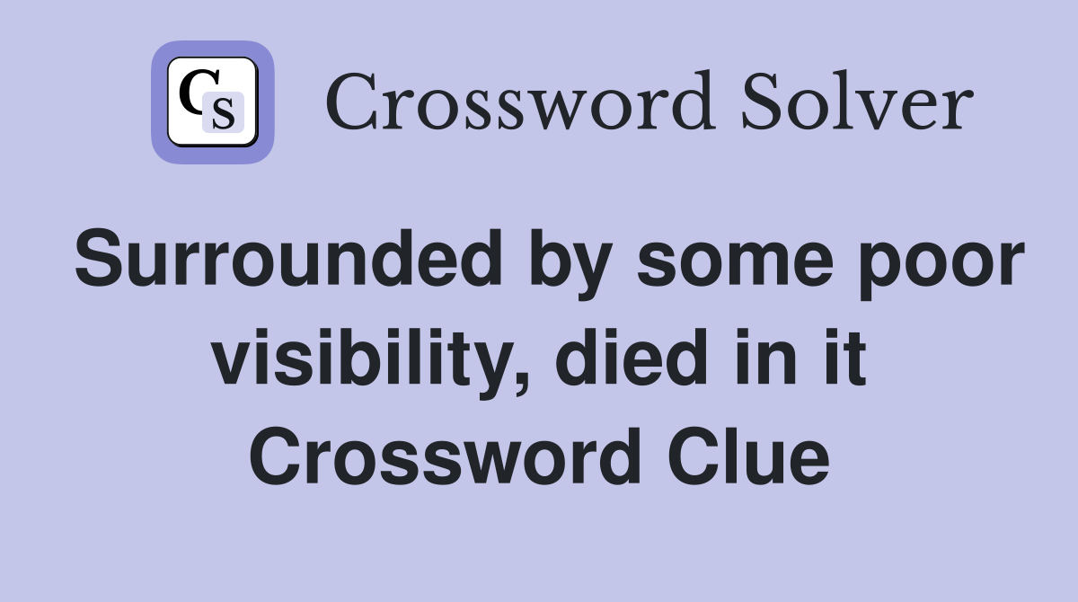 Surrounded by some poor visibility, died in it Crossword Clue