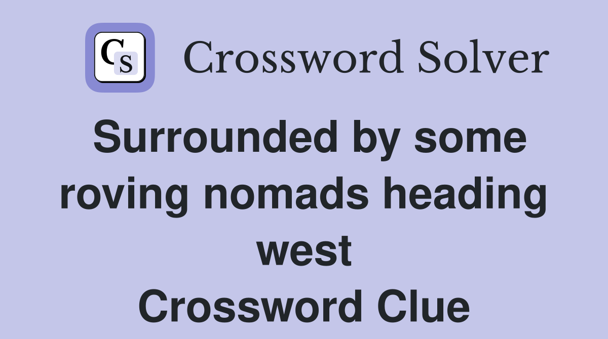 Surrounded by some roving nomads heading west Crossword Clue