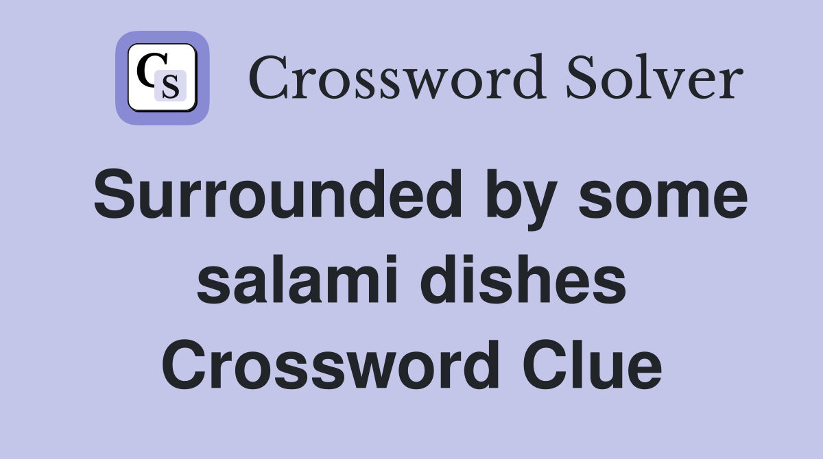 Surrounded by some salami dishes Crossword Clue