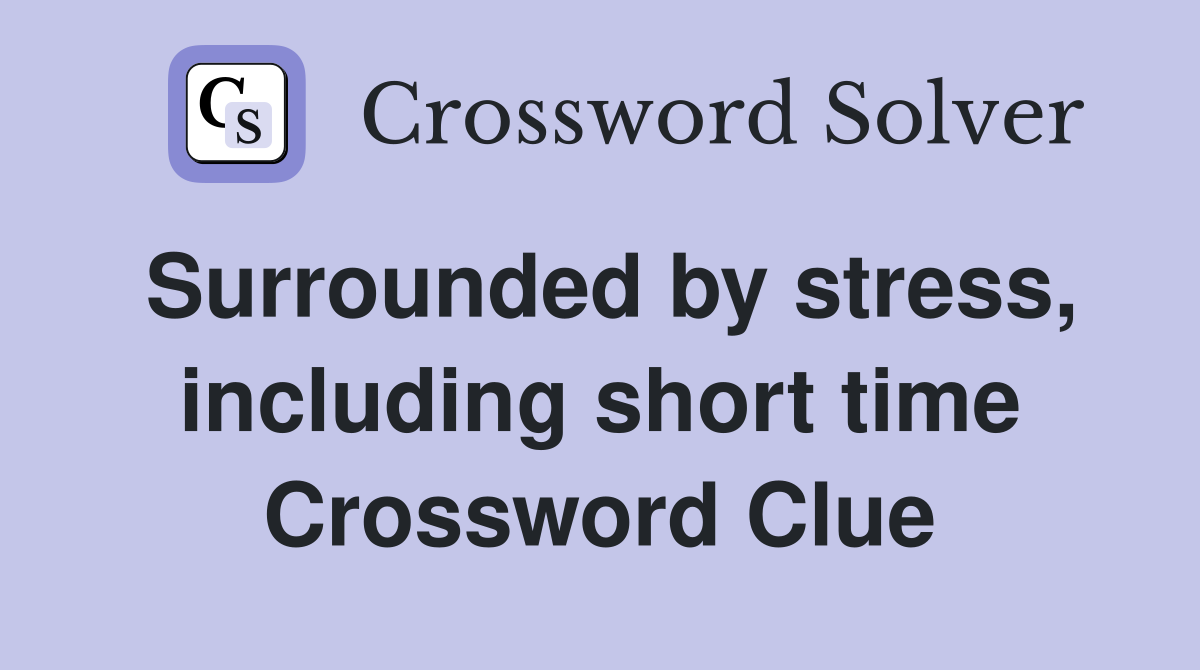 Surrounded by stress, including short time Crossword Clue