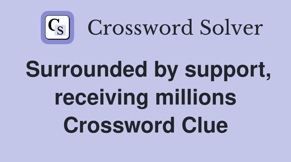 Surrounded by support, receiving millions Crossword Clue