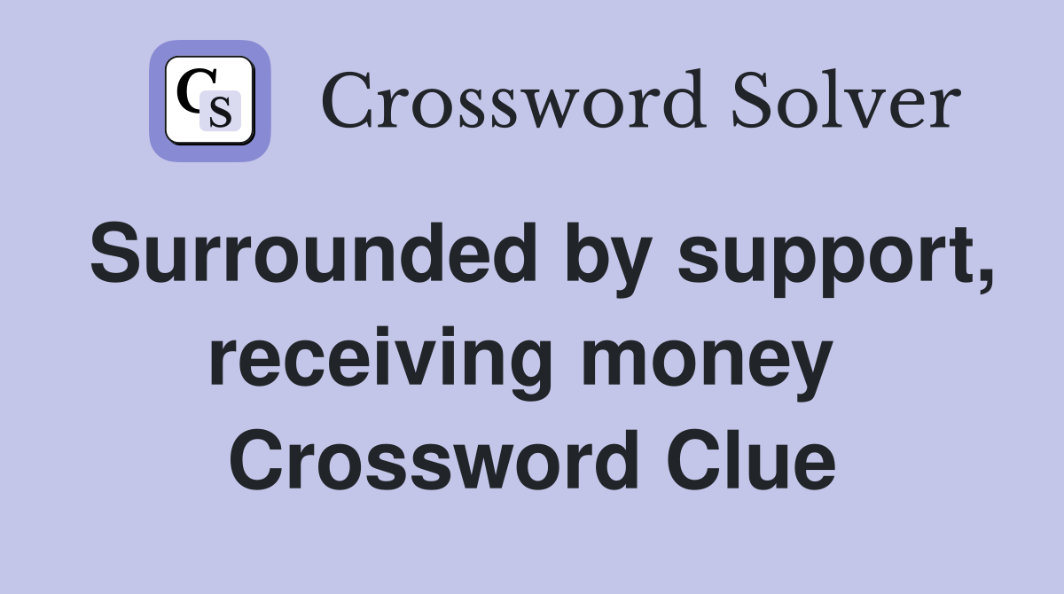 Surrounded by support, receiving money  Crossword Clue