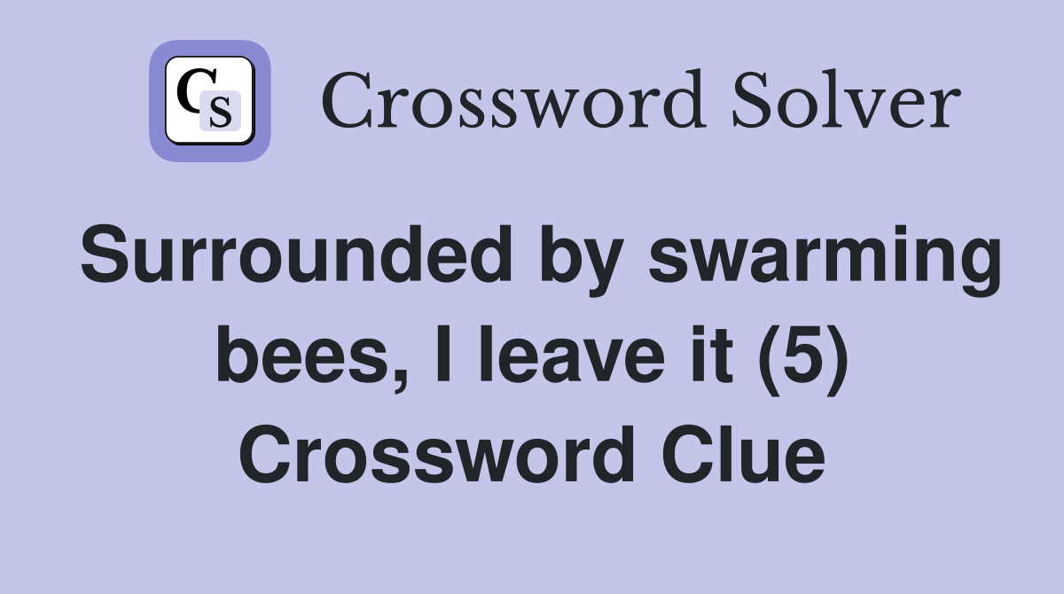 Surrounded by swarming bees, I leave it (5) Crossword Clue