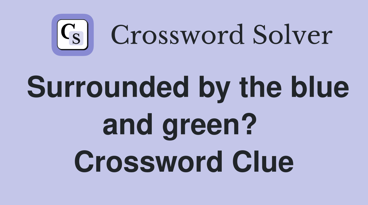 Surrounded by the blue and green?  Crossword Clue