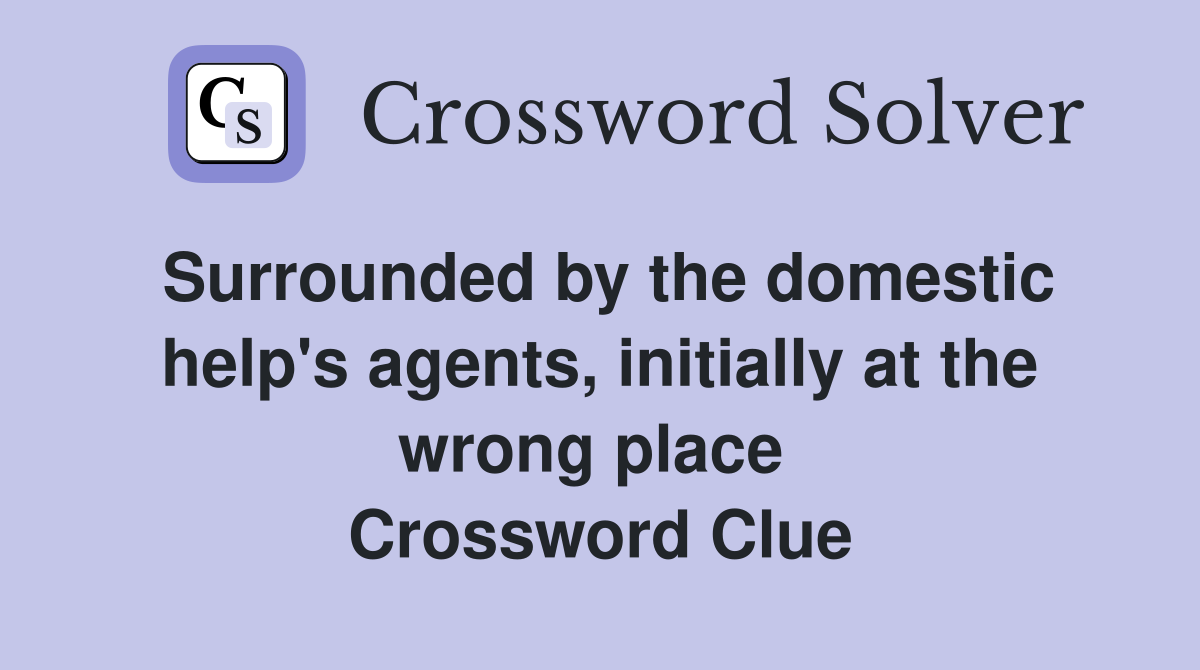 Surrounded by the domestic help's agents, initially at the wrong place  Crossword Clue