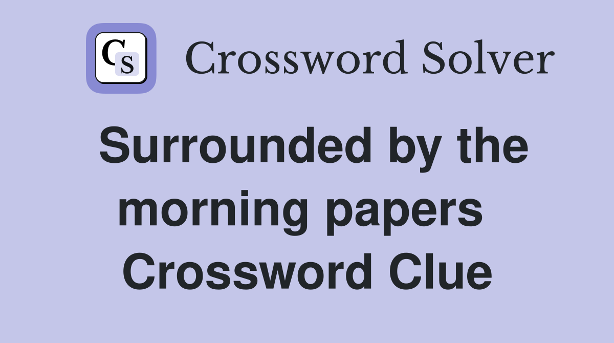 Surrounded by the morning papers  Crossword Clue
