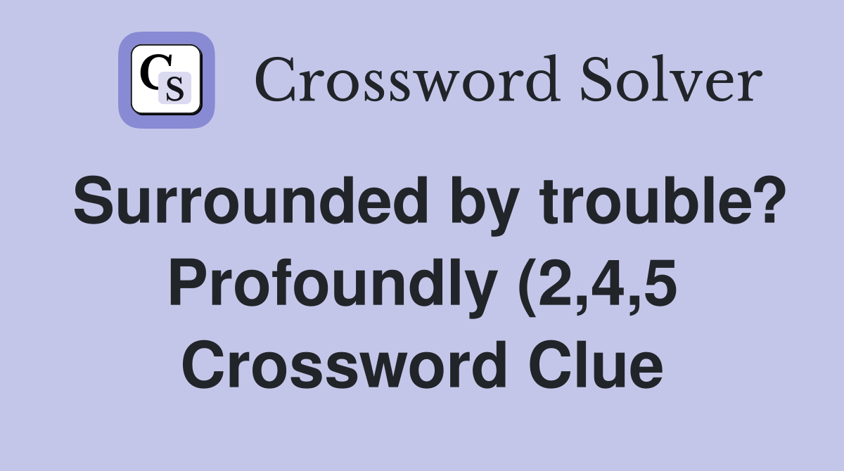 Surrounded by trouble? Profoundly (2 4 5) Crossword Clue Answers Surrounded by trouble? Profoundly (2 4 5) Crossword Clue Answers