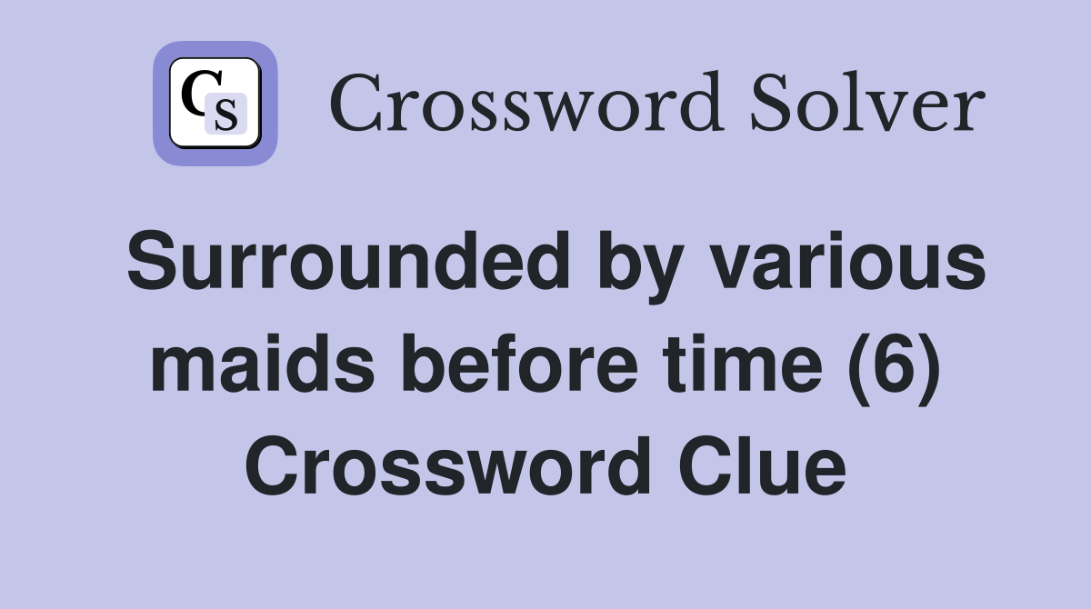 Surrounded by various maids before time (6) Crossword Clue
