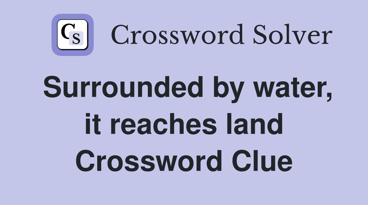Surrounded by water, it reaches land Crossword Clue