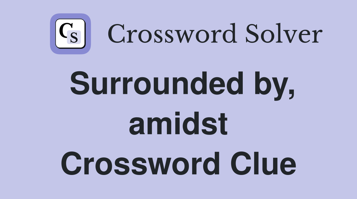 Surrounded by, amidst Crossword Clue