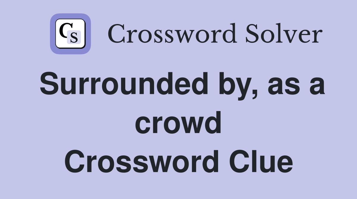 Surrounded by, as a crowd Crossword Clue