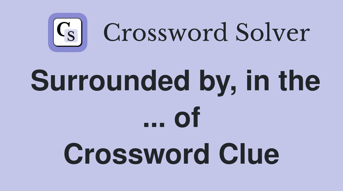 Surrounded by, in the ... of Crossword Clue