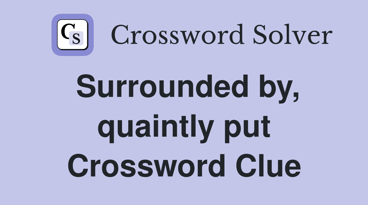 Surrounded by, quaintly put Crossword Clue
