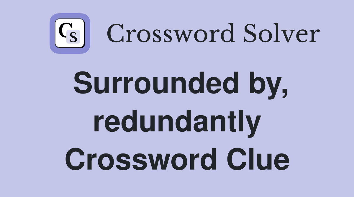 Surrounded by, redundantly Crossword Clue