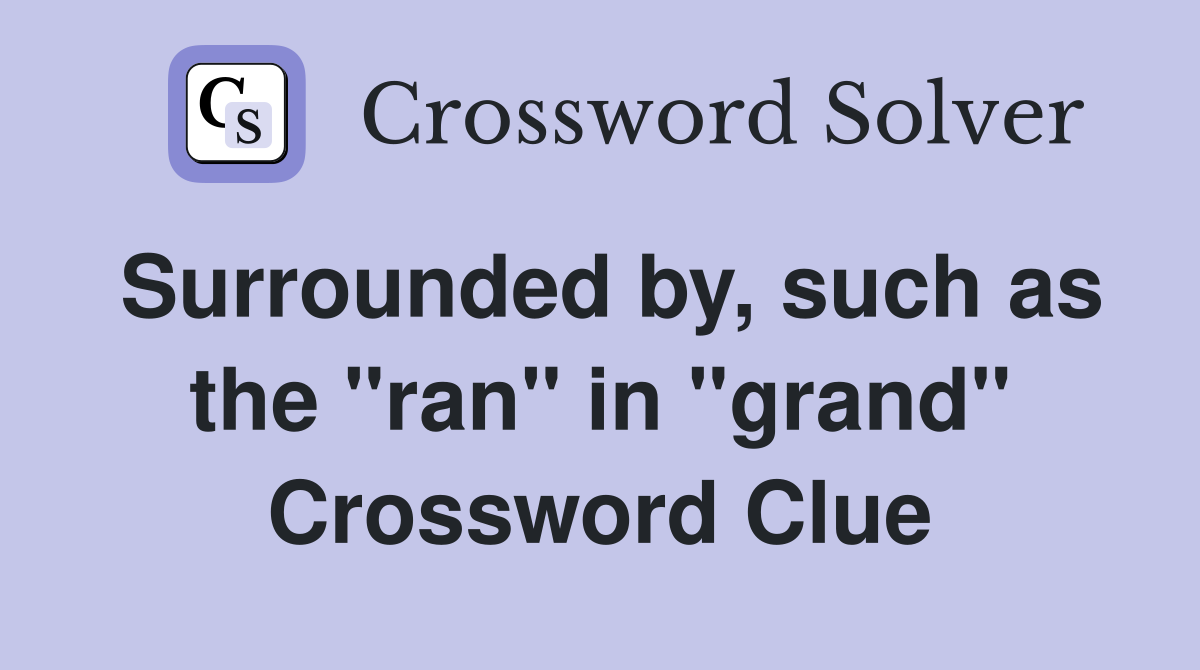 Surrounded by, such as the "ran" in "grand" Crossword Clue