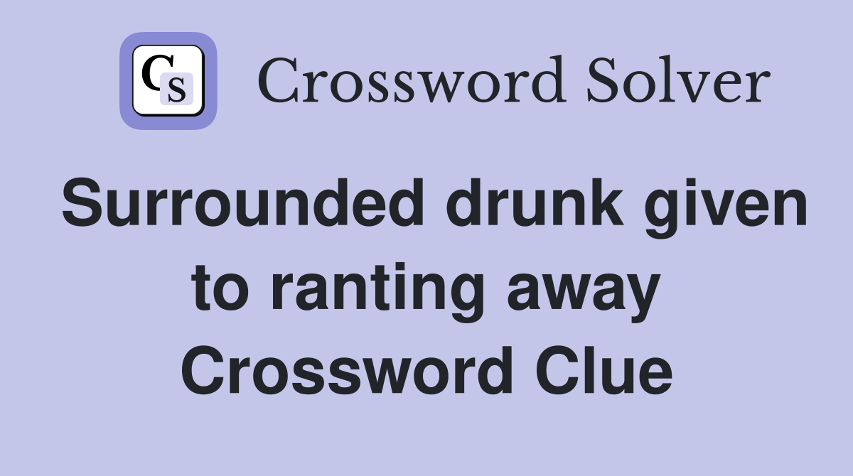 Surrounded drunk given to ranting away Crossword Clue