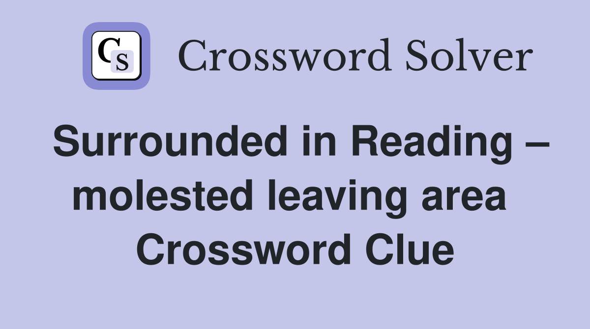 Surrounded in Reading – molested leaving area  Crossword Clue