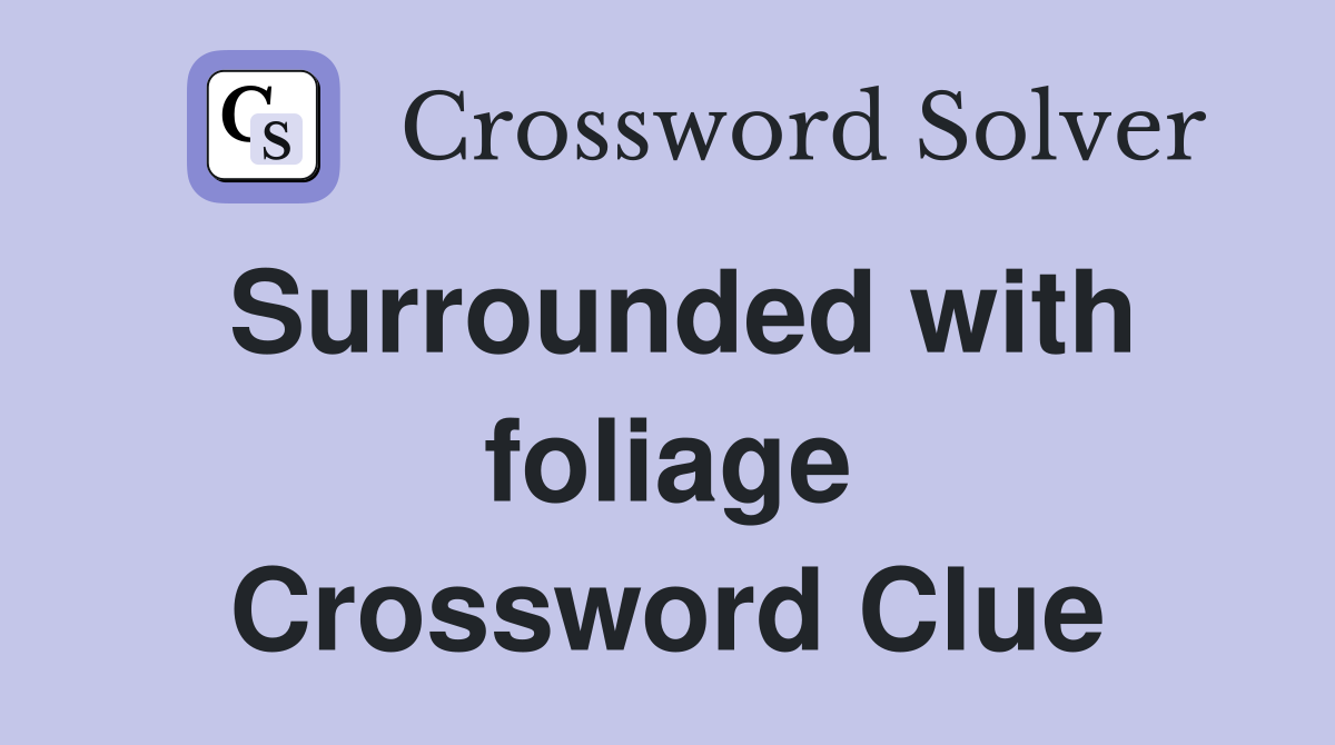 Surrounded with foliage Crossword Clue