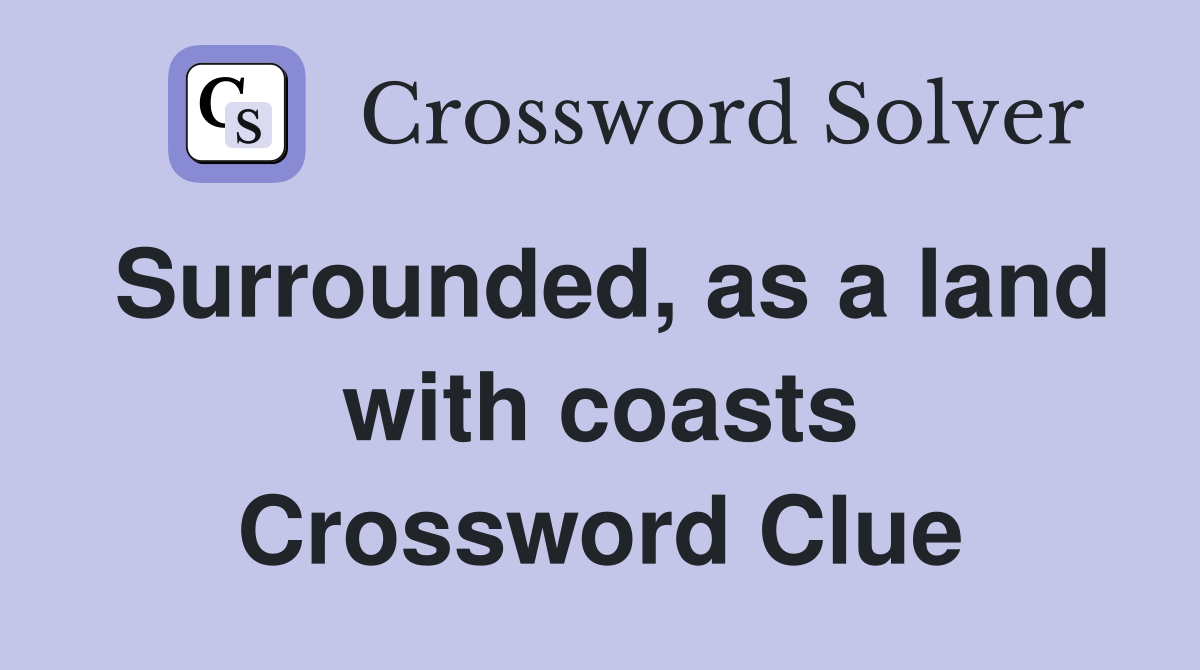 Surrounded, as a land with coasts Crossword Clue