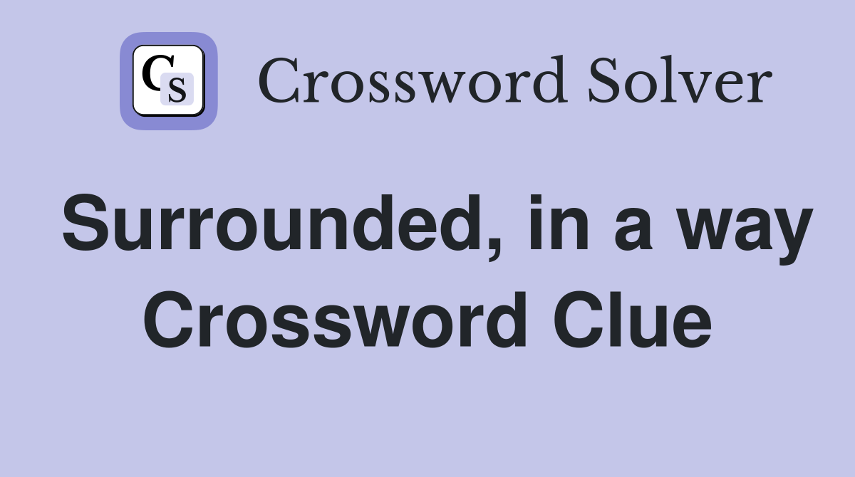 Surrounded, in a way Crossword Clue