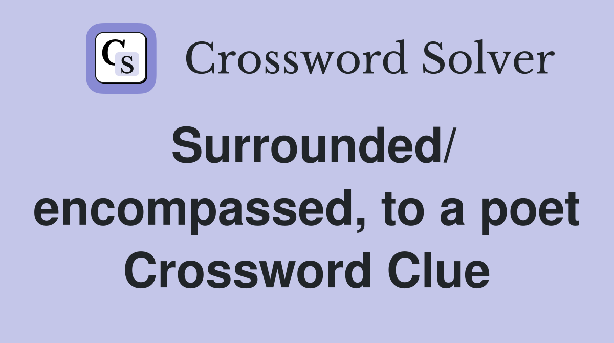 Surrounded/ encompassed, to a poet Crossword Clue