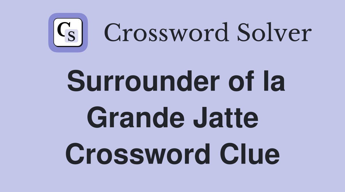 Surrounder of la Grande Jatte Crossword Clue