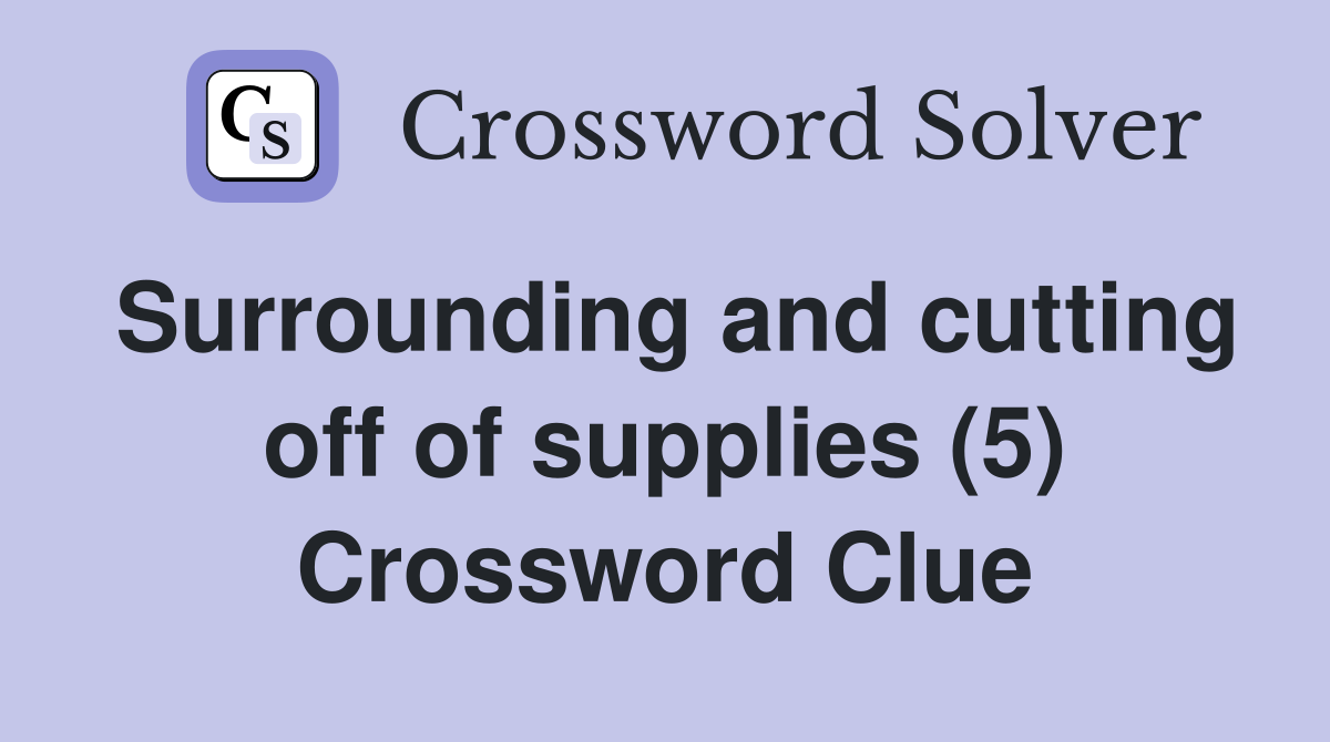 Surrounding and cutting off of supplies (5) Crossword Clue