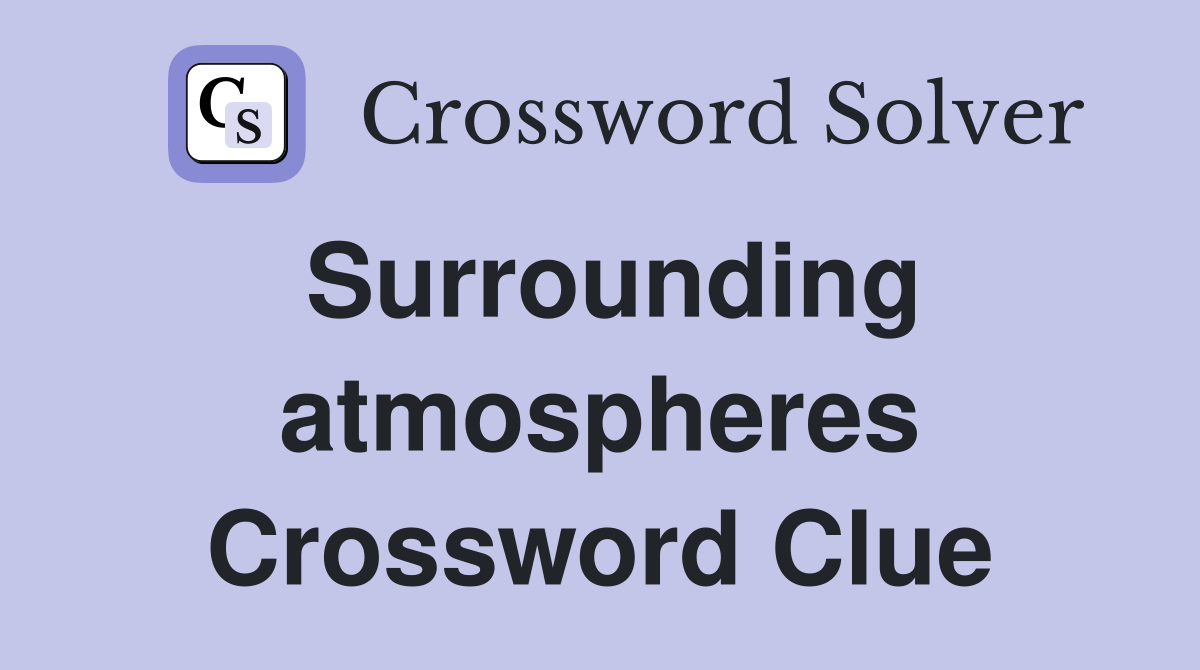 Surrounding atmospheres Crossword Clue