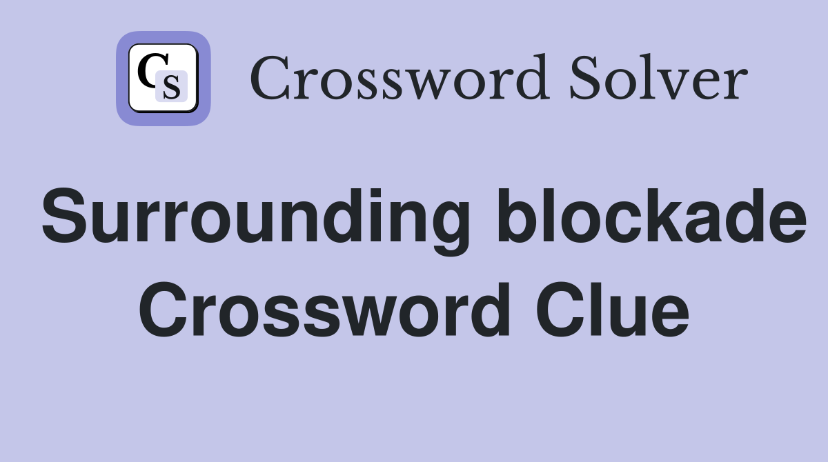 Surrounding blockade Crossword Clue