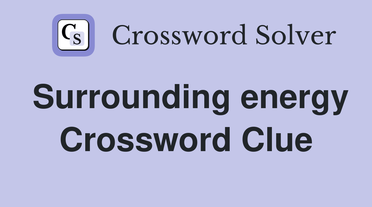 Surrounding energy Crossword Clue
