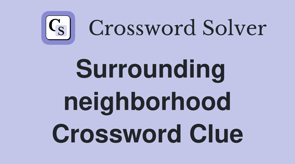 Surrounding neighborhood Crossword Clue
