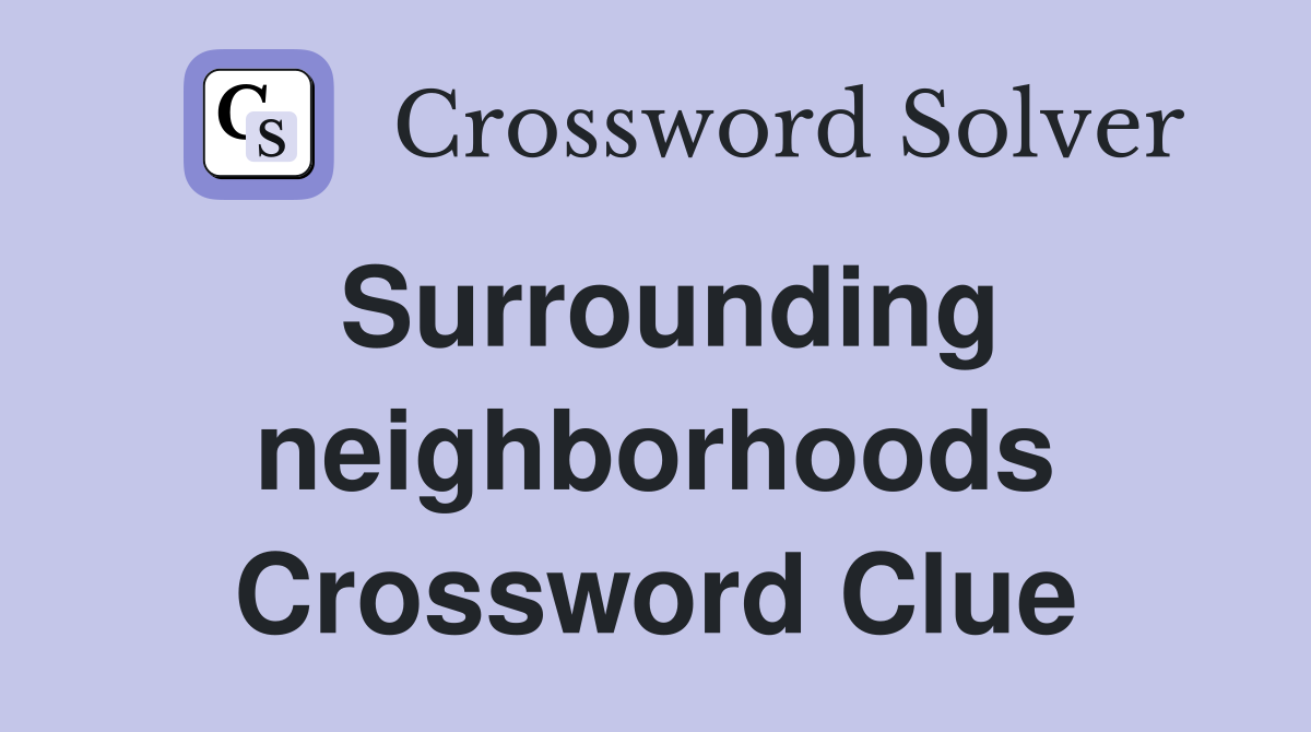 Surrounding neighborhoods Crossword Clue