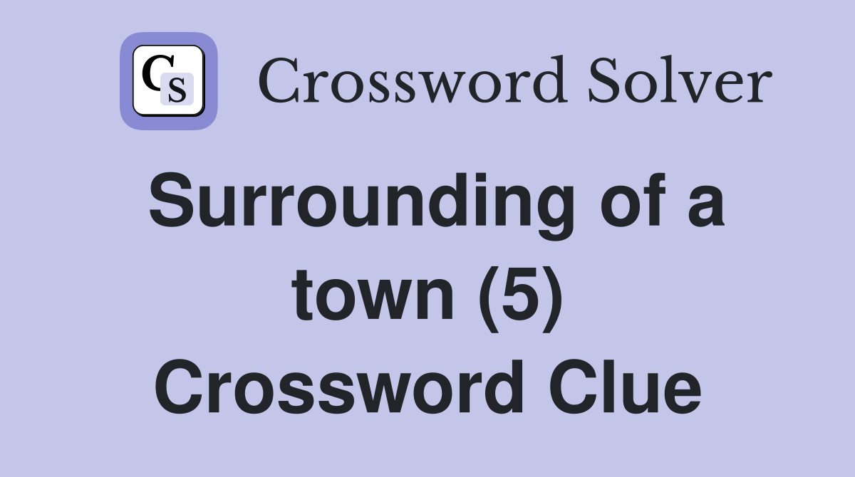 Surrounding of a town (5) Crossword Clue
