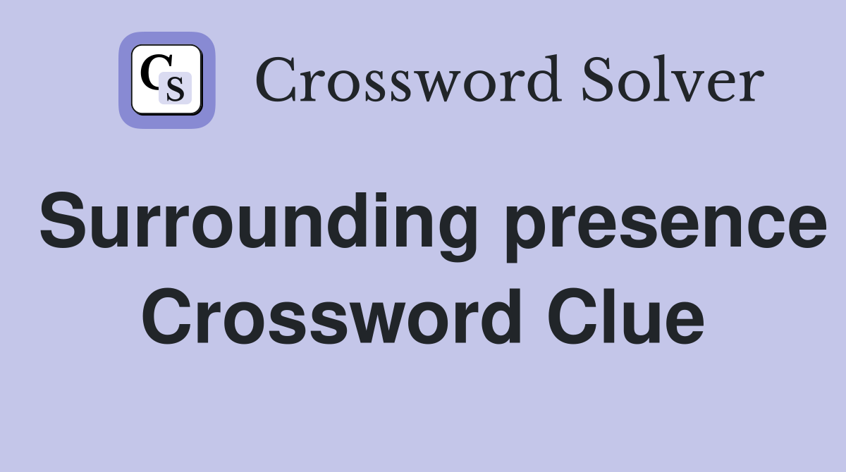 Surrounding presence Crossword Clue